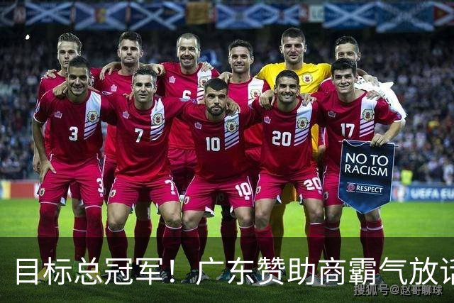 目标总冠军！广东赞助商霸气放话，陈老板将加钱买外援？